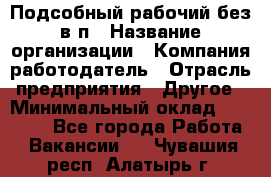 Подсобный рабочий-без в/п › Название организации ­ Компания-работодатель › Отрасль предприятия ­ Другое › Минимальный оклад ­ 16 000 - Все города Работа » Вакансии   . Чувашия респ.,Алатырь г.